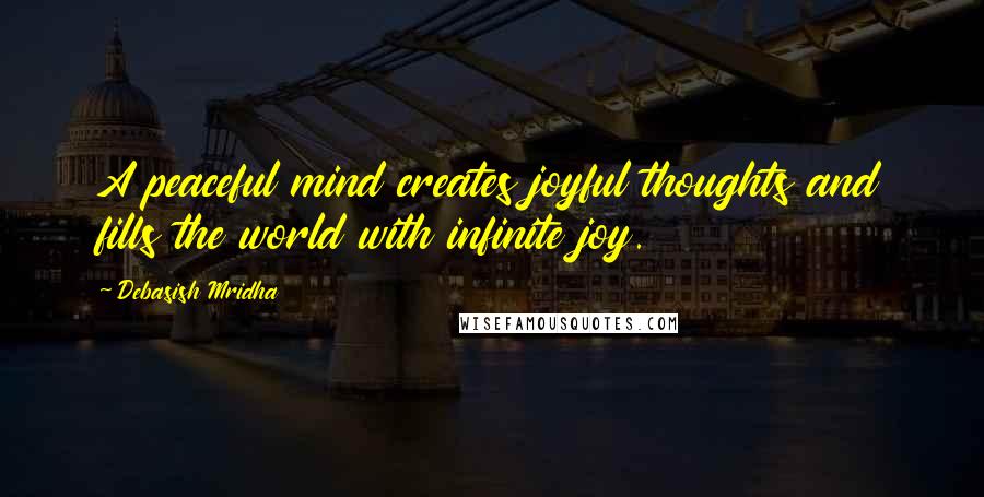 Debasish Mridha Quotes: A peaceful mind creates joyful thoughts and fills the world with infinite joy.
