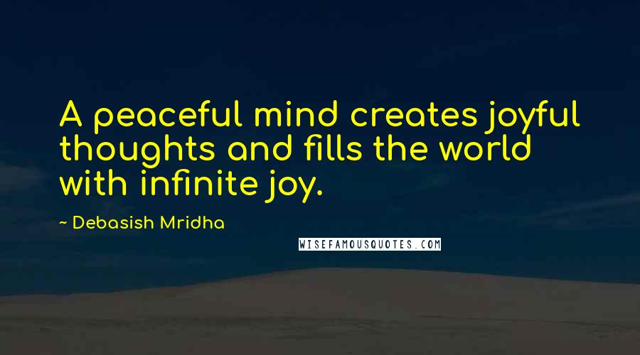 Debasish Mridha Quotes: A peaceful mind creates joyful thoughts and fills the world with infinite joy.