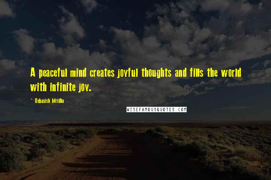 Debasish Mridha Quotes: A peaceful mind creates joyful thoughts and fills the world with infinite joy.