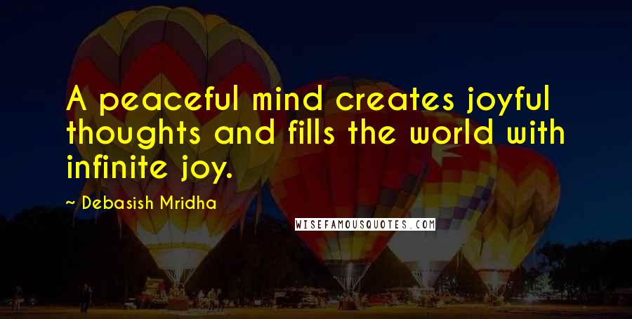 Debasish Mridha Quotes: A peaceful mind creates joyful thoughts and fills the world with infinite joy.
