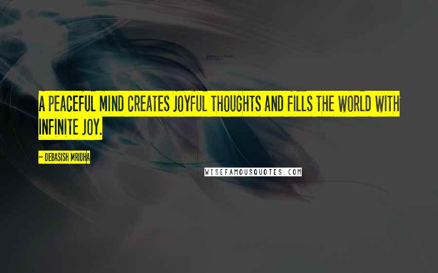 Debasish Mridha Quotes: A peaceful mind creates joyful thoughts and fills the world with infinite joy.