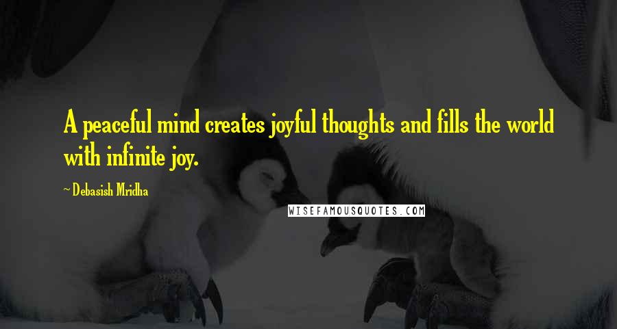 Debasish Mridha Quotes: A peaceful mind creates joyful thoughts and fills the world with infinite joy.