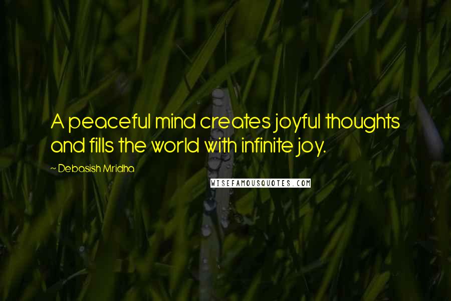 Debasish Mridha Quotes: A peaceful mind creates joyful thoughts and fills the world with infinite joy.