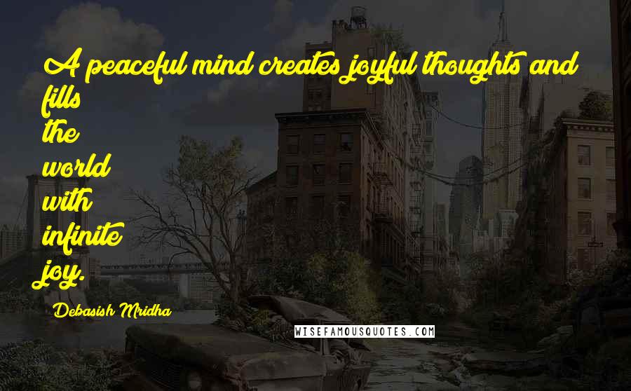 Debasish Mridha Quotes: A peaceful mind creates joyful thoughts and fills the world with infinite joy.