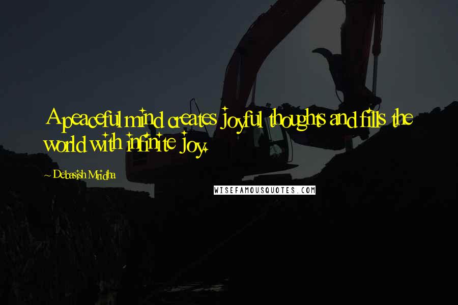 Debasish Mridha Quotes: A peaceful mind creates joyful thoughts and fills the world with infinite joy.