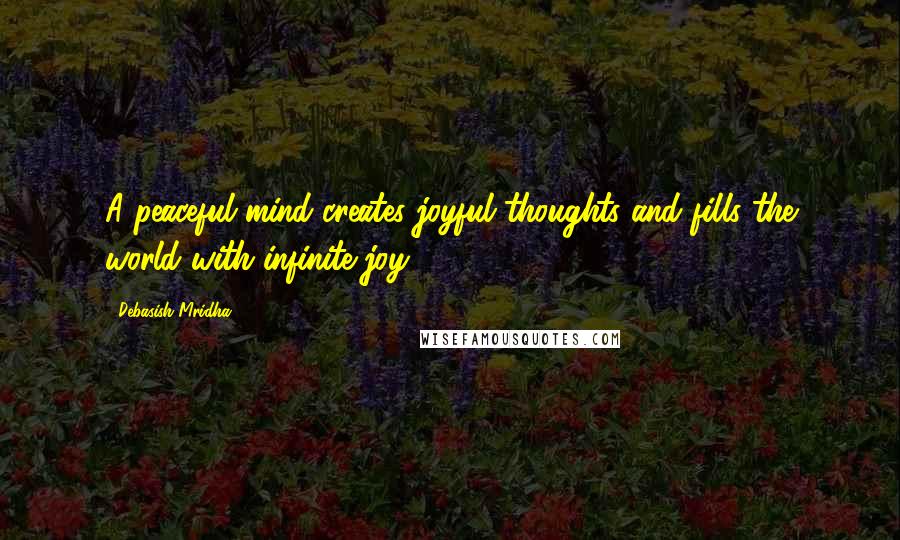 Debasish Mridha Quotes: A peaceful mind creates joyful thoughts and fills the world with infinite joy.