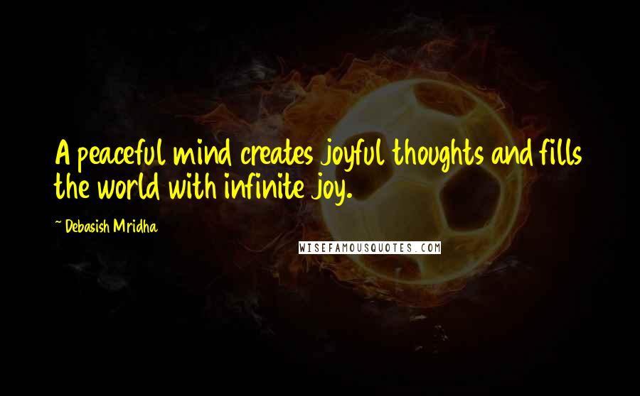 Debasish Mridha Quotes: A peaceful mind creates joyful thoughts and fills the world with infinite joy.