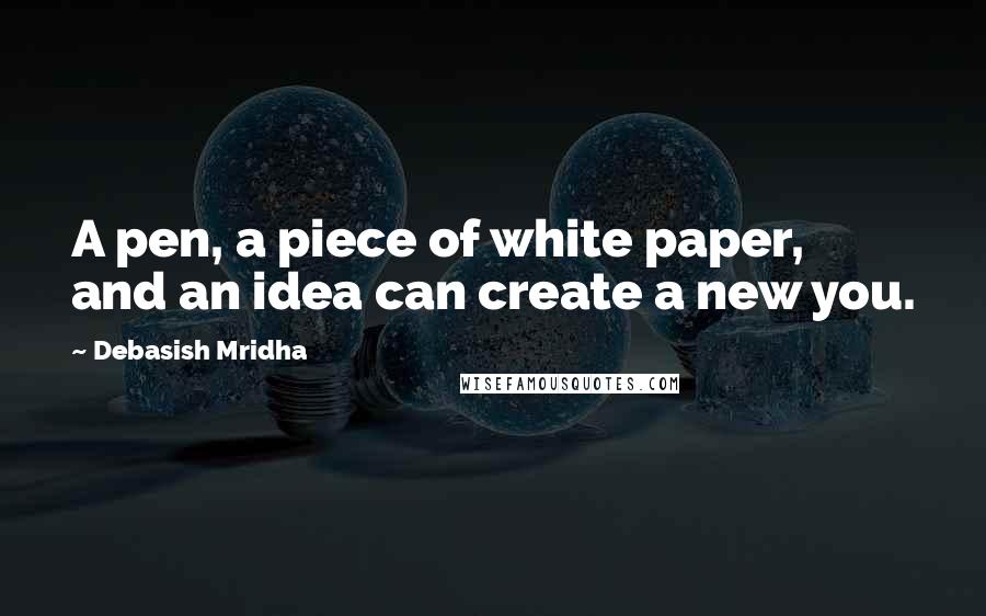 Debasish Mridha Quotes: A pen, a piece of white paper, and an idea can create a new you.