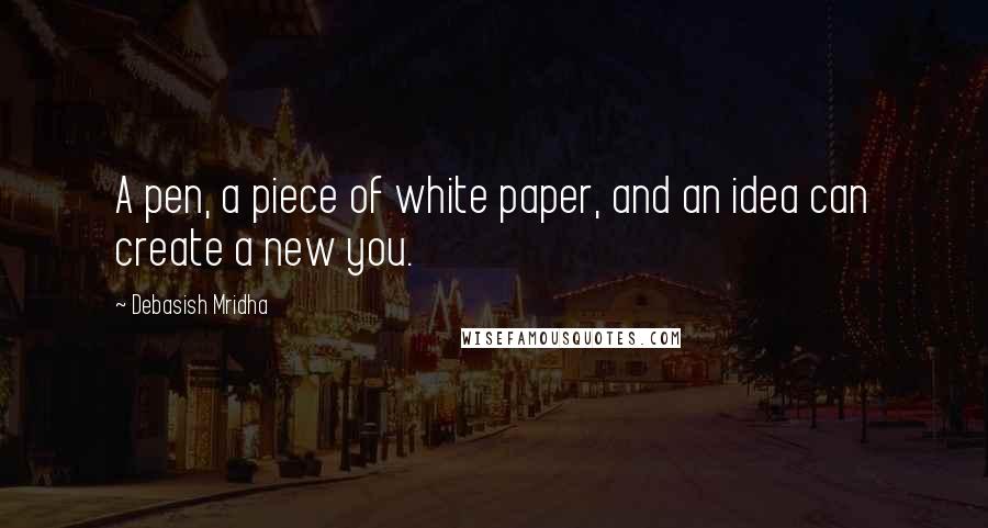 Debasish Mridha Quotes: A pen, a piece of white paper, and an idea can create a new you.