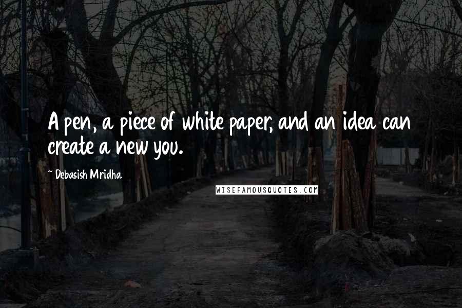 Debasish Mridha Quotes: A pen, a piece of white paper, and an idea can create a new you.