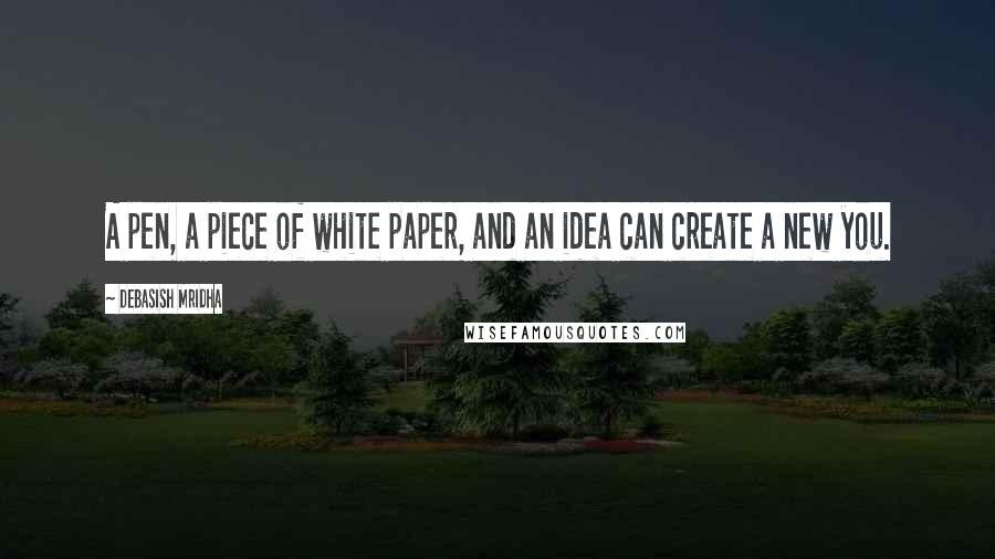 Debasish Mridha Quotes: A pen, a piece of white paper, and an idea can create a new you.