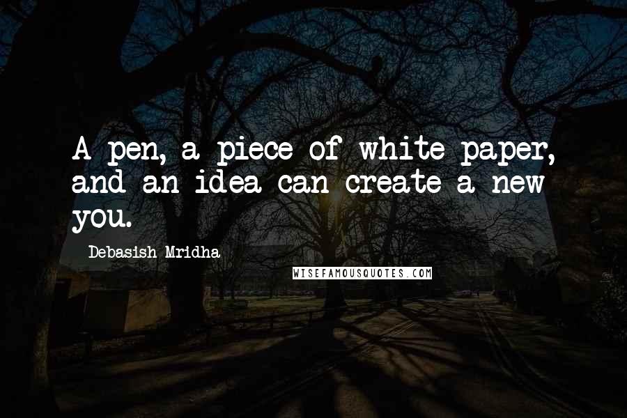 Debasish Mridha Quotes: A pen, a piece of white paper, and an idea can create a new you.