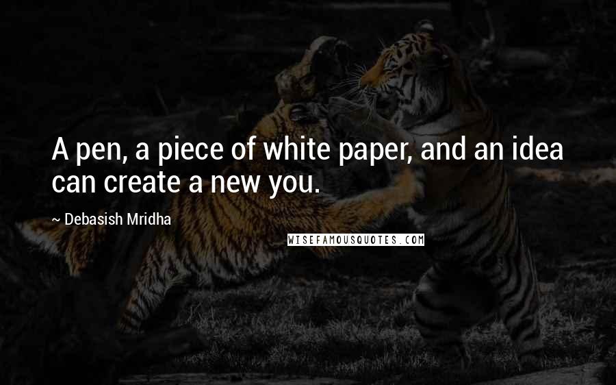 Debasish Mridha Quotes: A pen, a piece of white paper, and an idea can create a new you.