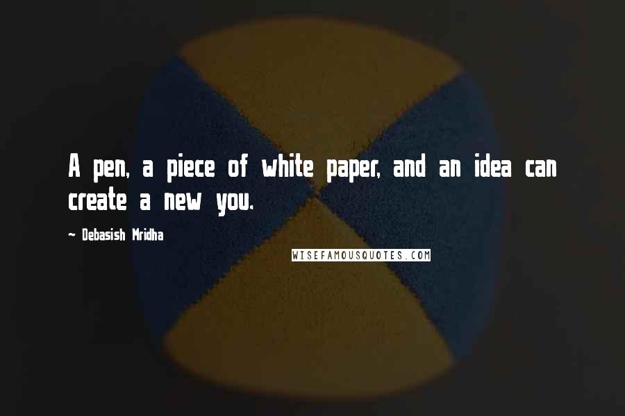 Debasish Mridha Quotes: A pen, a piece of white paper, and an idea can create a new you.