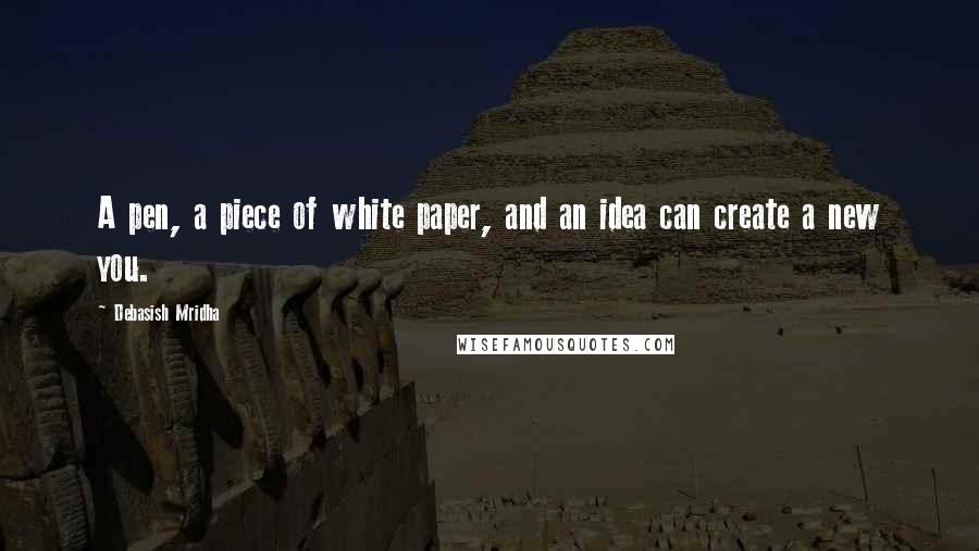 Debasish Mridha Quotes: A pen, a piece of white paper, and an idea can create a new you.