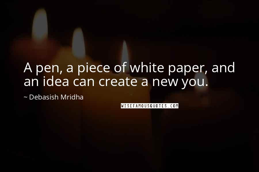 Debasish Mridha Quotes: A pen, a piece of white paper, and an idea can create a new you.