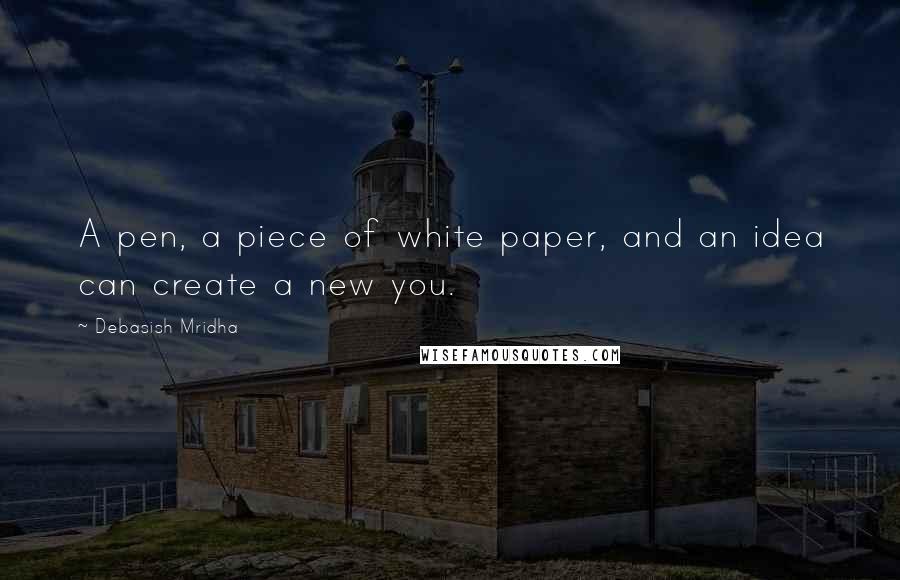 Debasish Mridha Quotes: A pen, a piece of white paper, and an idea can create a new you.