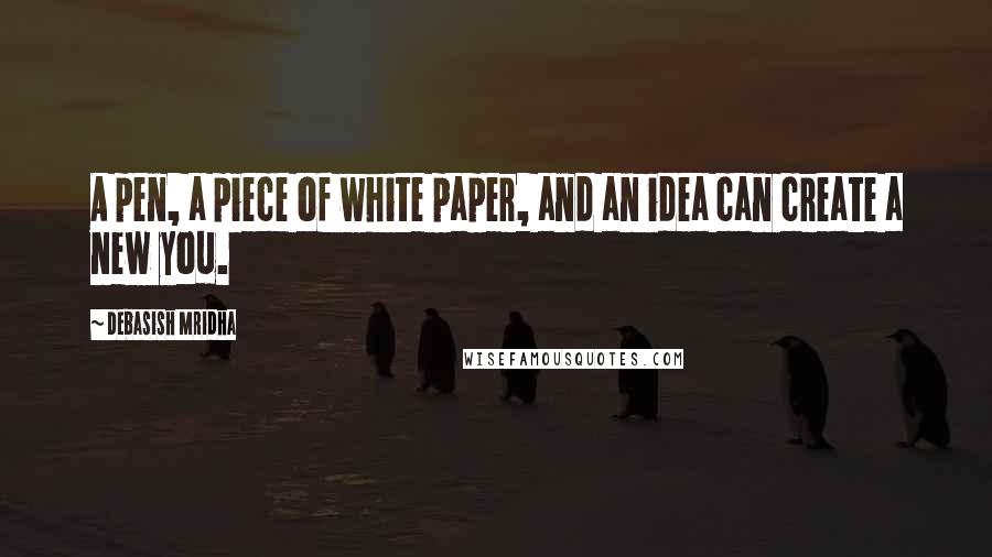 Debasish Mridha Quotes: A pen, a piece of white paper, and an idea can create a new you.