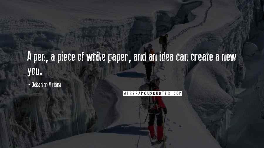 Debasish Mridha Quotes: A pen, a piece of white paper, and an idea can create a new you.