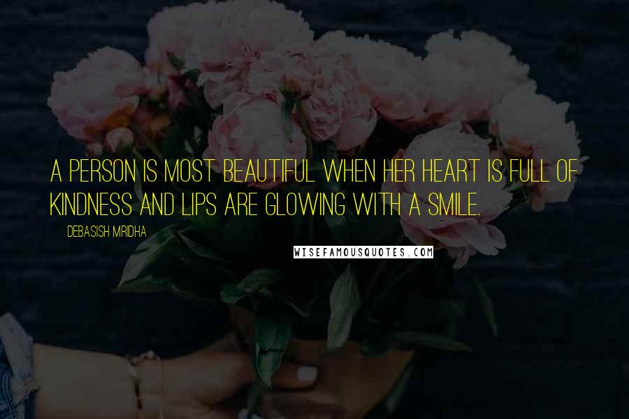 Debasish Mridha Quotes: A person is most beautiful when her heart is full of kindness and lips are glowing with a smile.