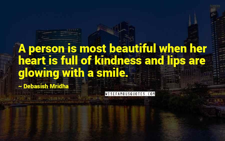 Debasish Mridha Quotes: A person is most beautiful when her heart is full of kindness and lips are glowing with a smile.