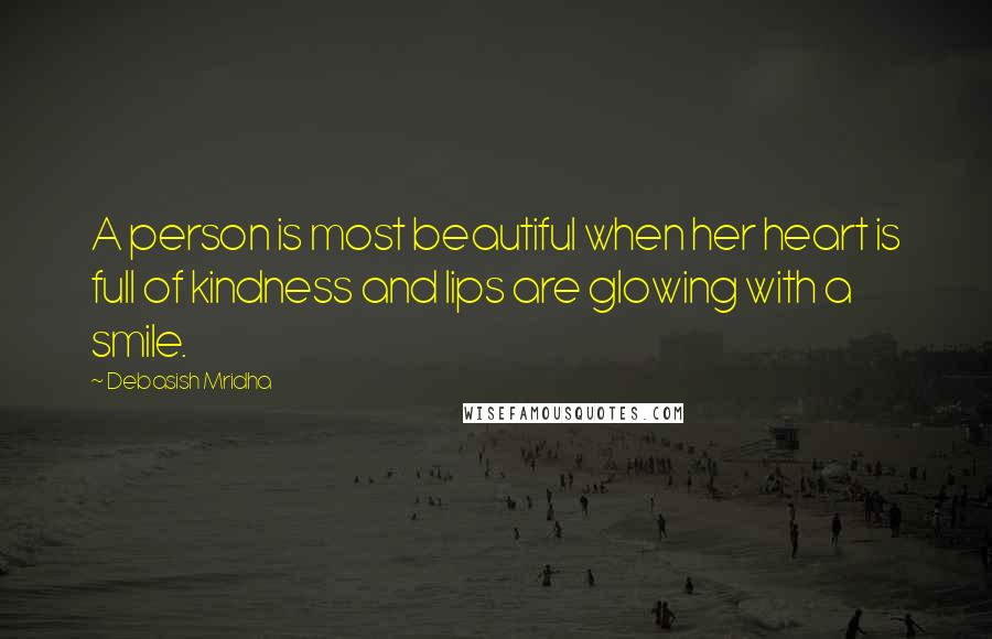 Debasish Mridha Quotes: A person is most beautiful when her heart is full of kindness and lips are glowing with a smile.