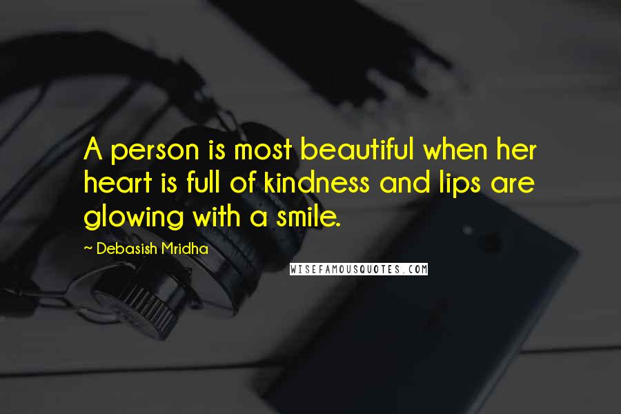 Debasish Mridha Quotes: A person is most beautiful when her heart is full of kindness and lips are glowing with a smile.