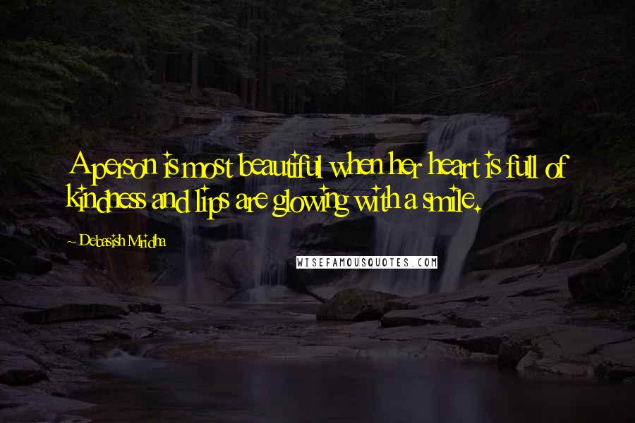 Debasish Mridha Quotes: A person is most beautiful when her heart is full of kindness and lips are glowing with a smile.