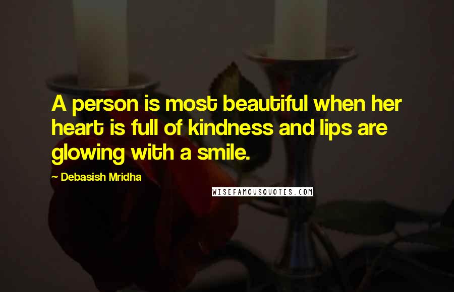 Debasish Mridha Quotes: A person is most beautiful when her heart is full of kindness and lips are glowing with a smile.