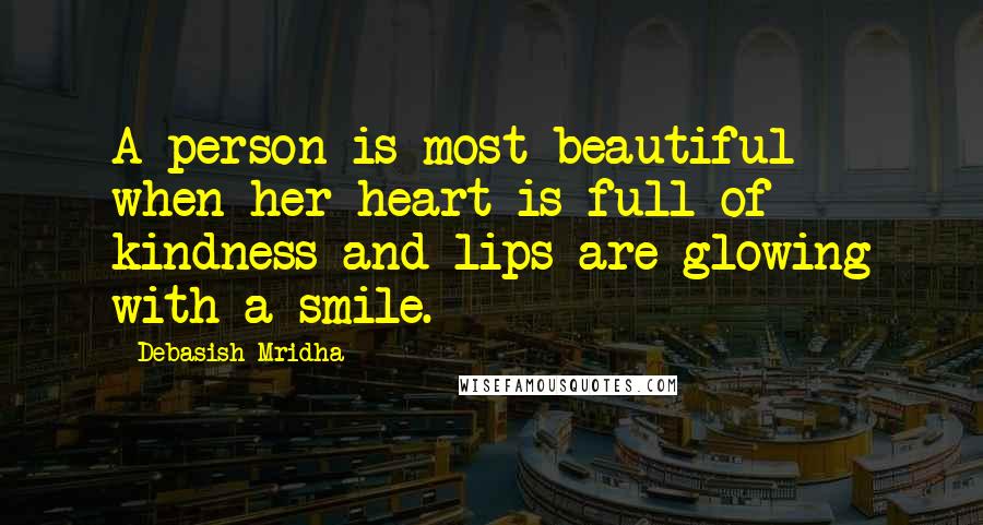 Debasish Mridha Quotes: A person is most beautiful when her heart is full of kindness and lips are glowing with a smile.