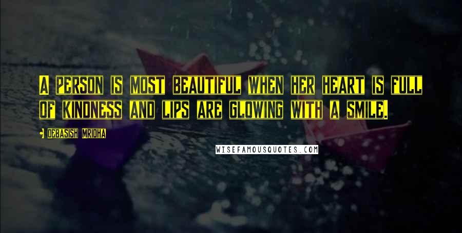 Debasish Mridha Quotes: A person is most beautiful when her heart is full of kindness and lips are glowing with a smile.