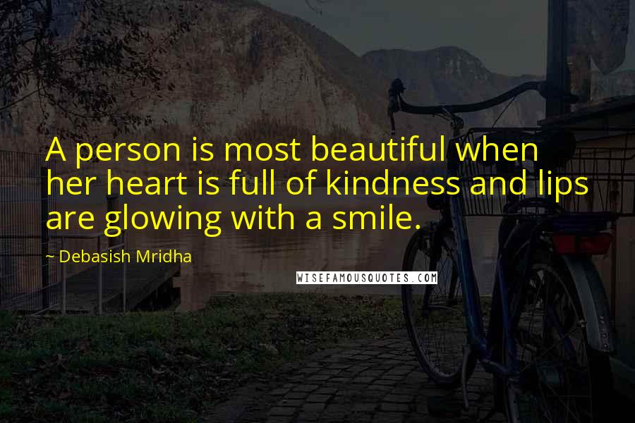 Debasish Mridha Quotes: A person is most beautiful when her heart is full of kindness and lips are glowing with a smile.