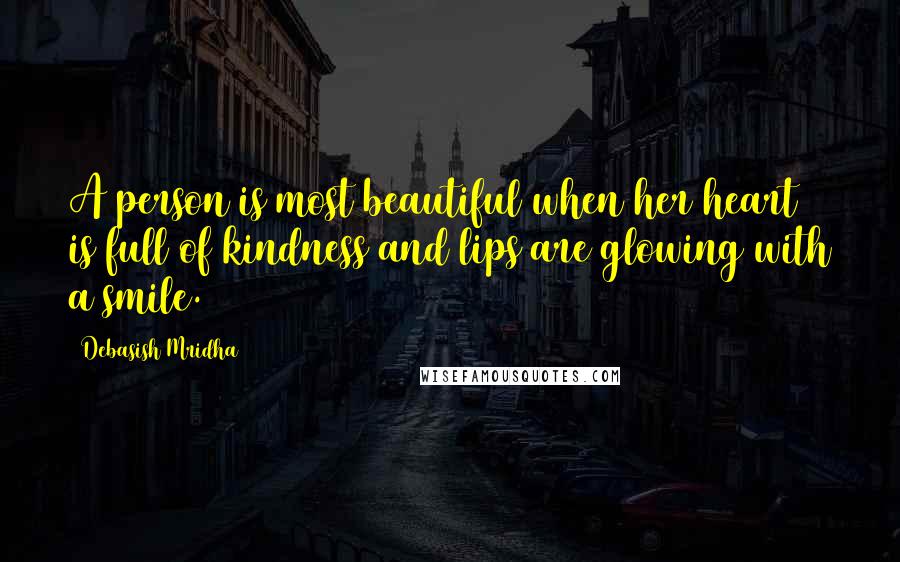 Debasish Mridha Quotes: A person is most beautiful when her heart is full of kindness and lips are glowing with a smile.