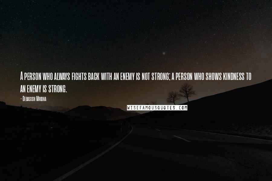 Debasish Mridha Quotes: A person who always fights back with an enemy is not strong; a person who shows kindness to an enemy is strong.