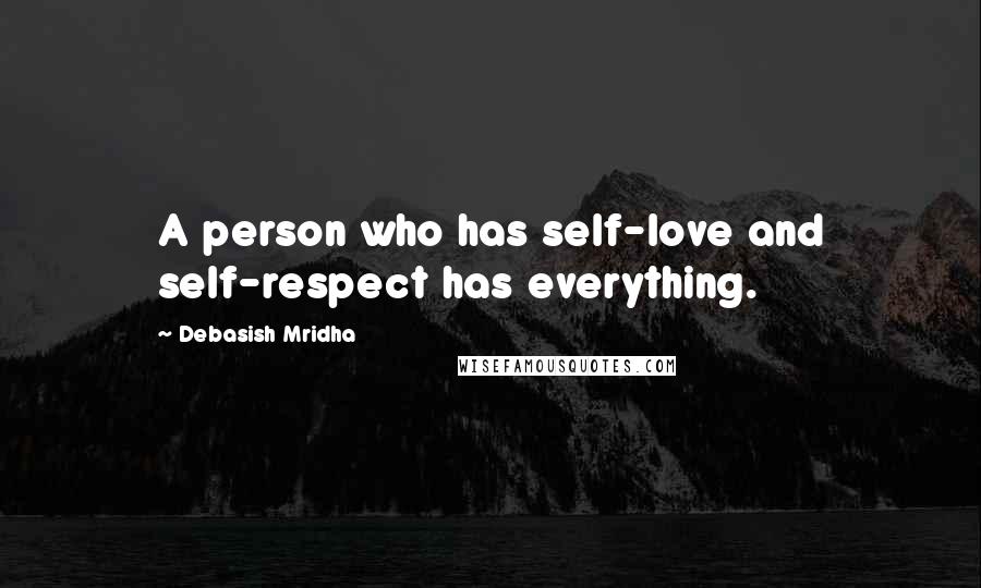 Debasish Mridha Quotes: A person who has self-love and self-respect has everything.