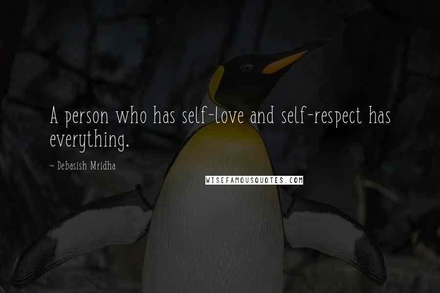 Debasish Mridha Quotes: A person who has self-love and self-respect has everything.