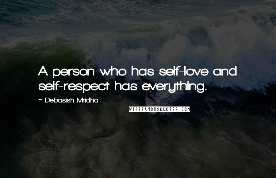 Debasish Mridha Quotes: A person who has self-love and self-respect has everything.