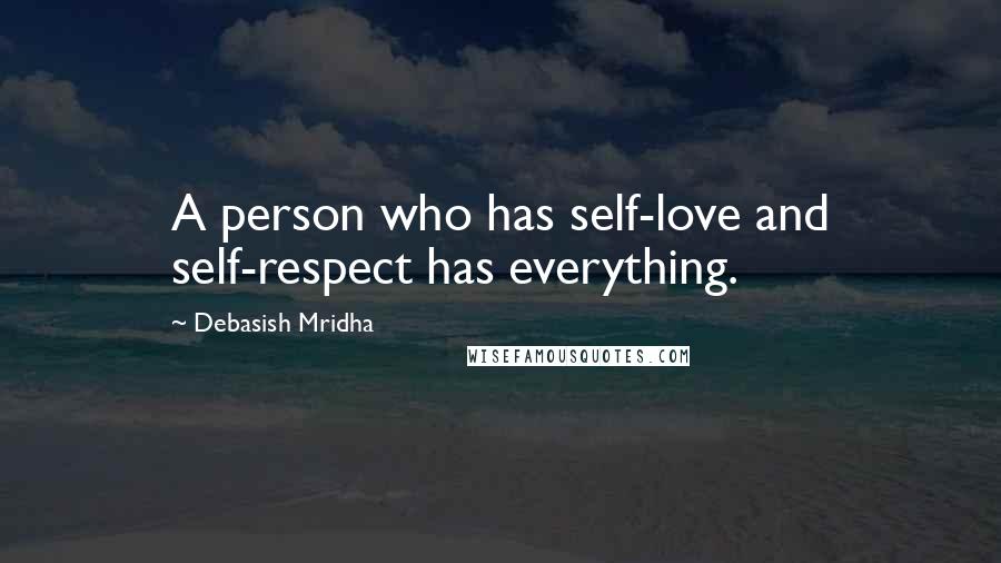 Debasish Mridha Quotes: A person who has self-love and self-respect has everything.