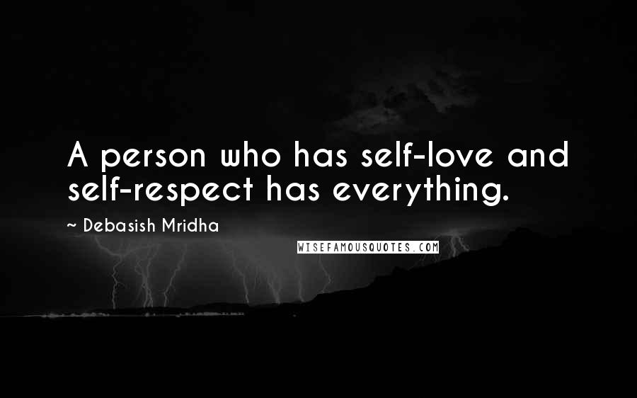 Debasish Mridha Quotes: A person who has self-love and self-respect has everything.