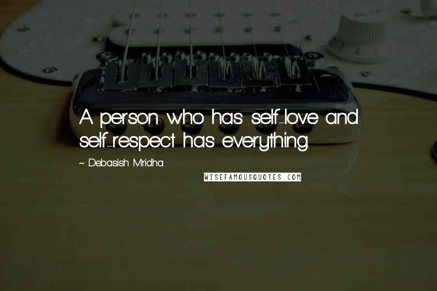 Debasish Mridha Quotes: A person who has self-love and self-respect has everything.