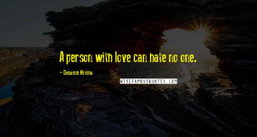 Debasish Mridha Quotes: A person with love can hate no one.