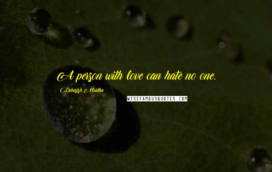 Debasish Mridha Quotes: A person with love can hate no one.