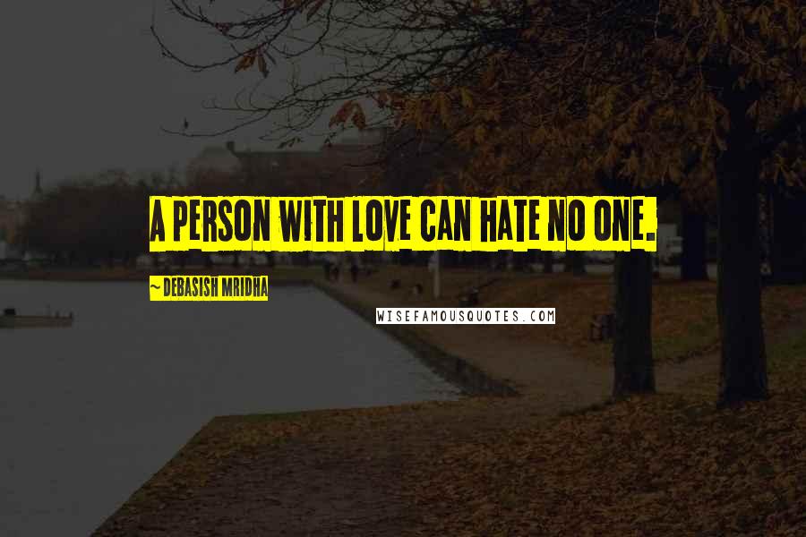 Debasish Mridha Quotes: A person with love can hate no one.