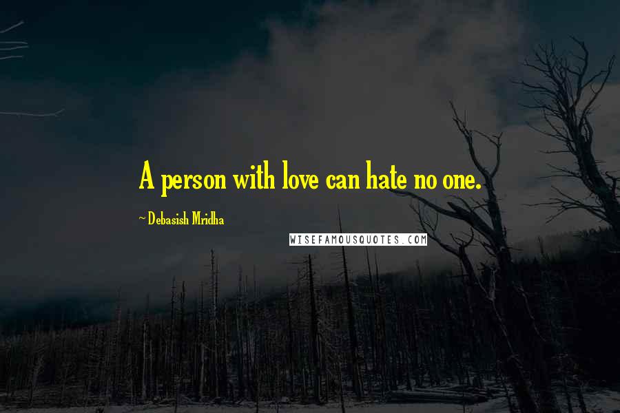 Debasish Mridha Quotes: A person with love can hate no one.