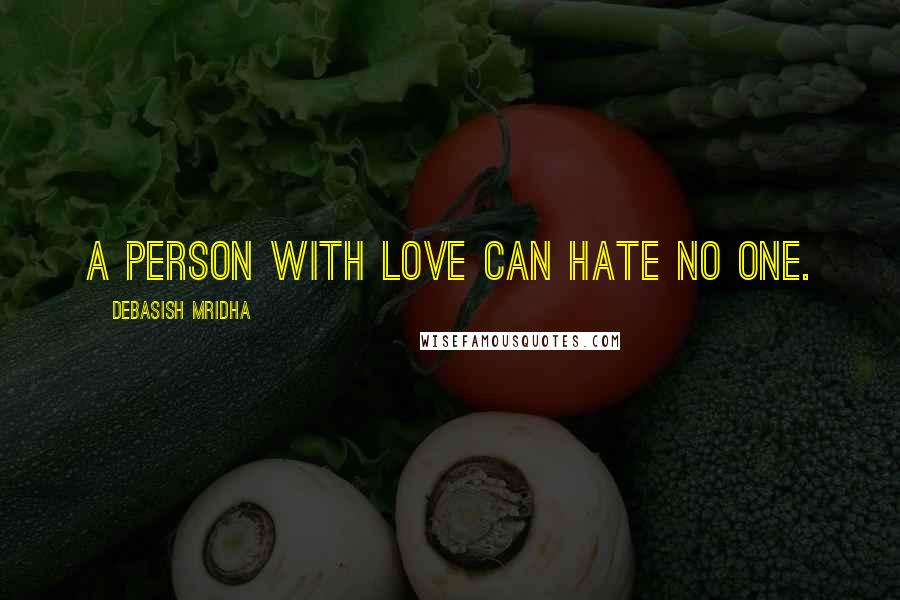 Debasish Mridha Quotes: A person with love can hate no one.