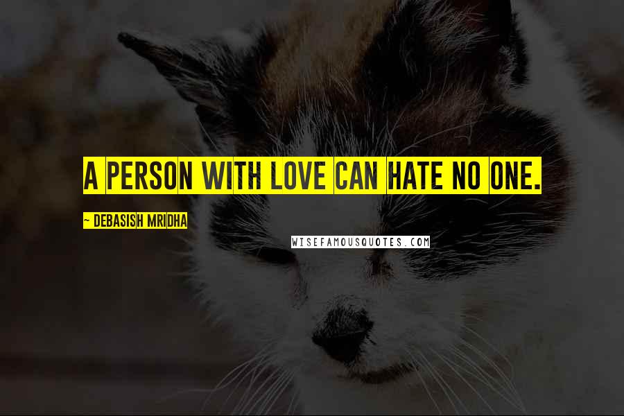 Debasish Mridha Quotes: A person with love can hate no one.