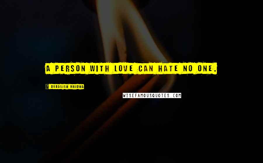 Debasish Mridha Quotes: A person with love can hate no one.