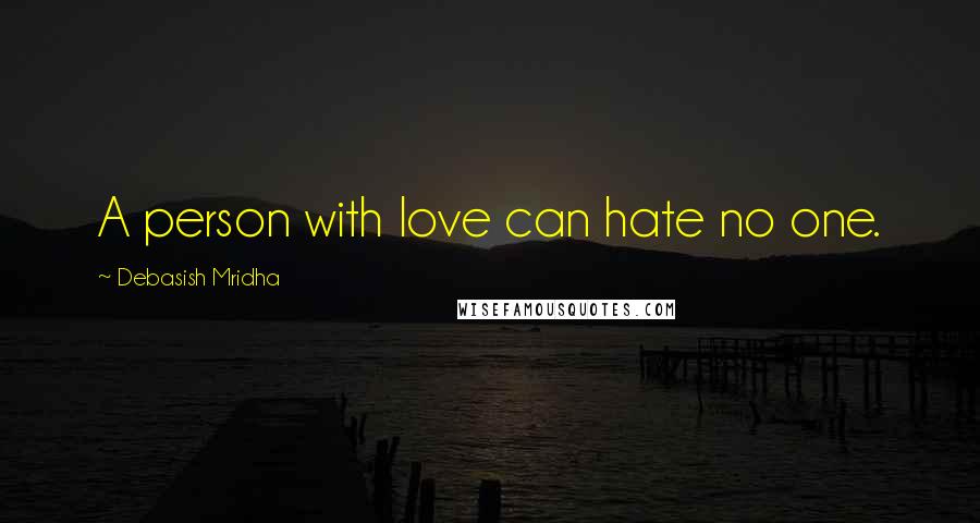 Debasish Mridha Quotes: A person with love can hate no one.