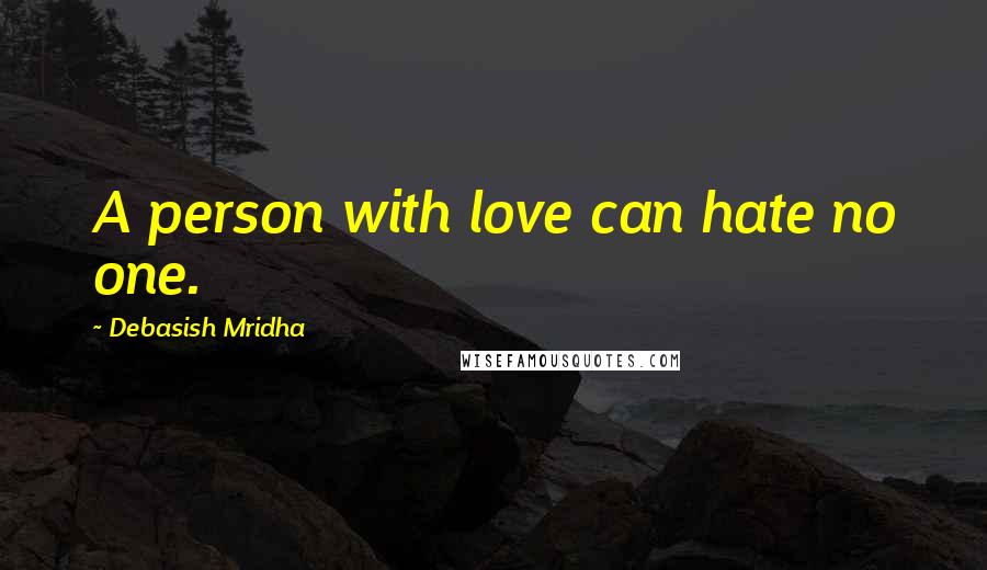 Debasish Mridha Quotes: A person with love can hate no one.