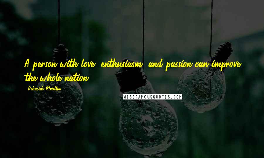 Debasish Mridha Quotes: A person with love, enthusiasm, and passion can improve the whole nation.